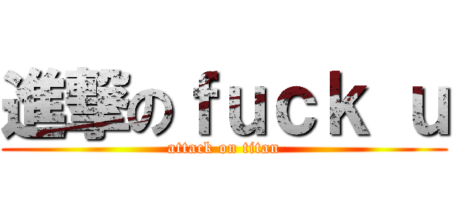 進撃のｆｕｃｋ ｕ (attack on titan)