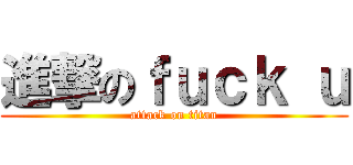 進撃のｆｕｃｋ ｕ (attack on titan)