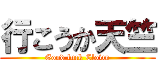 行こうか天竺 (Good luck Clown)