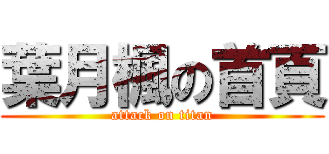 葉月楓の首頁 (attack on titan)