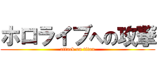 ホロライブへの攻撃 (attack on titan)