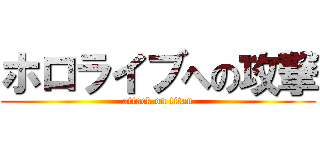 ホロライブへの攻撃 (attack on titan)