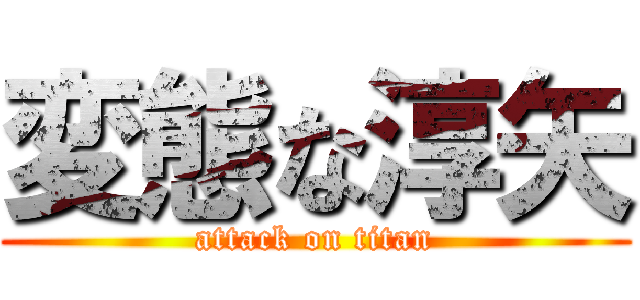 変態な淳矢 (attack on titan)