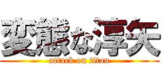変態な淳矢 (attack on titan)