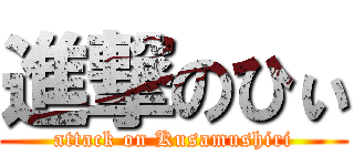 進撃のひぃ (attack on Kusamushiri)