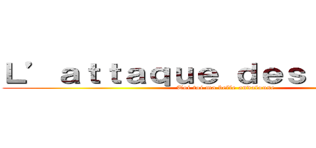 Ｌ’ａｔｔａｑｕｅ ｄｅｓ ｇｉｔａｎｓ (Toi toi ma belle andalouse )