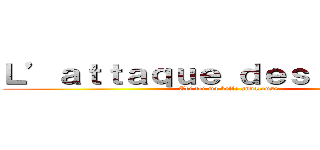 Ｌ’ａｔｔａｑｕｅ ｄｅｓ ｇｉｔａｎｓ (Toi toi ma belle andalouse )