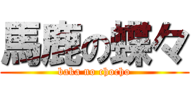 馬鹿の蝶々 (baka no chocho)