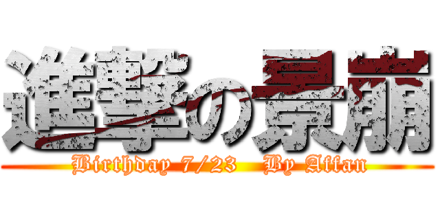 進撃の景崩 ( Birthday 7/23   By Affan)
