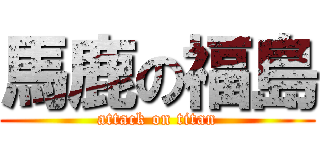 馬鹿の福島 (attack on titan)