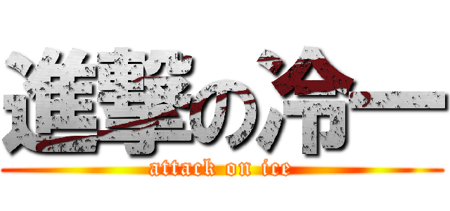 進撃の冷一 (attack on ice)