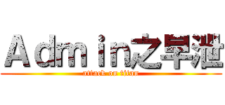 Ａｄｍｉｎ之早泄 (attack on titan)