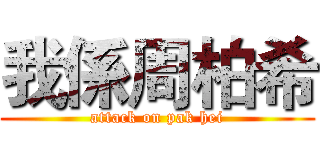 我係周柏希 (attack on pak hei)