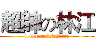 超帥の林江 (lying on LinJong)