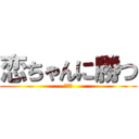 恋ちゃんに勝つ (ドヤァ)