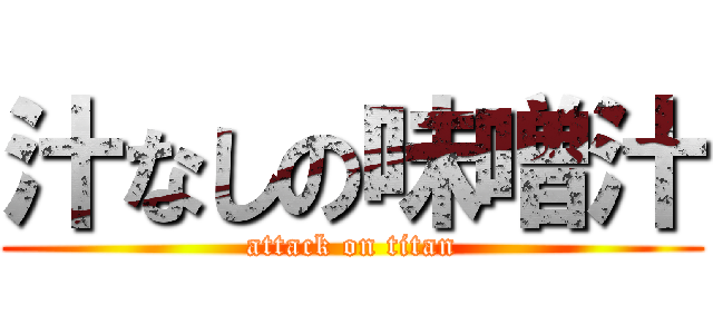 汁なしの味噌汁 (attack on titan)