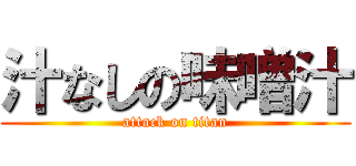 汁なしの味噌汁 (attack on titan)