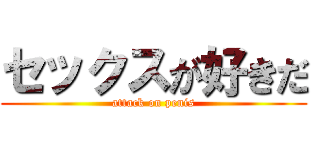 セックスが好きだ (attack on penis)