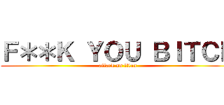 Ｆ＊＊Ｋ ＹＯＵ ＢＩＴＣＨ (attack on titan)