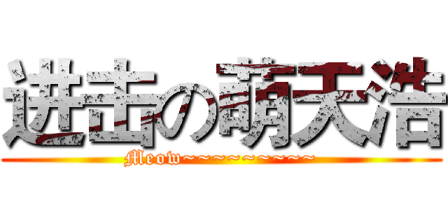 进击の萌天浩 (Meow~~~~~~~~~)