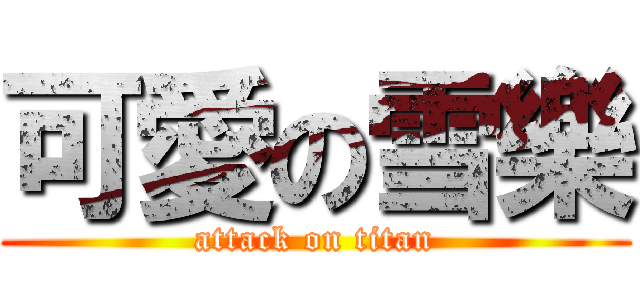 可愛の雪樂 (attack on titan)