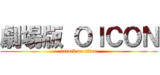 劇場版 ＯＩＣＯＮ (attack on titan)