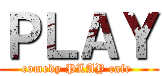 ＰＬＡＹ (comedy PLAY cafe )