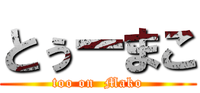 とぅーまこ (too on  Mako)