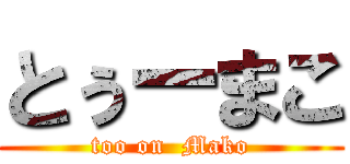 とぅーまこ (too on  Mako)