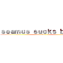 ｓｅａｍｕｓ ｓｕｃｋｓ ｂｕｔｔｓ (rising action\)