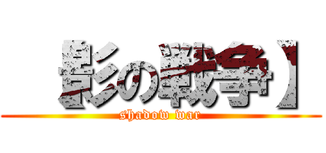  【影の戦争】 (shadow war)