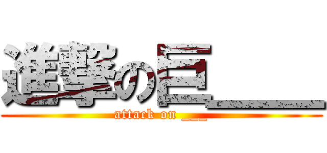 進撃の巨＿＿ (attack on ___)