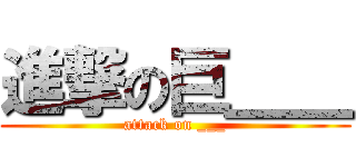 進撃の巨＿＿ (attack on ___)