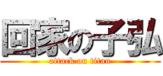 回家の子弘 (attack on titan)