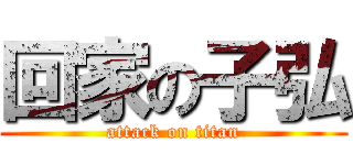 回家の子弘 (attack on titan)