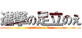 進撃の足立のえ (attack on のえ)