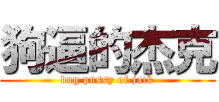 狗逼的杰克 (dog pussy of jack)