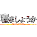 寝ましょうか (Good Night)