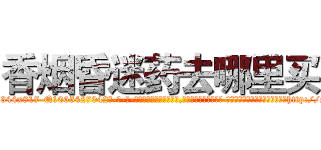 香烟昏迷药去哪里买 (香烟昏迷药去哪里买【电-话151x68344x817-Q1065427042元-吉-药-业】我们做的是长期生意,靠的是老客户长期支持 香烟昏迷药去哪里买在发表了一篇http://sngk.net/73r8DB

参考消息网我们做的是长期生意,靠的是老客户长期支持也许我们早该意识到，就连鲍勃·霍斯金斯（金球奖戏剧类电影男主角 
)