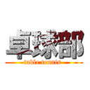 卓球部 (table tennis )