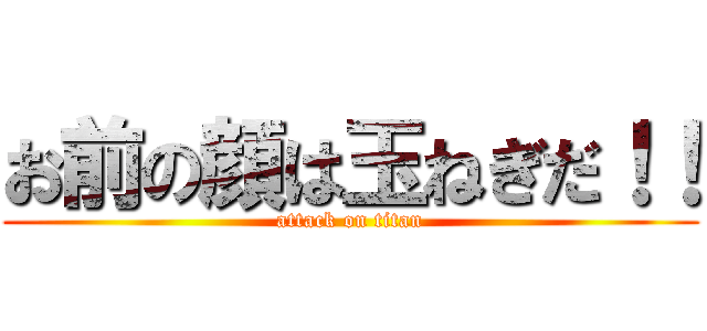 お前の顔は玉ねぎだ！！ (attack on titan)