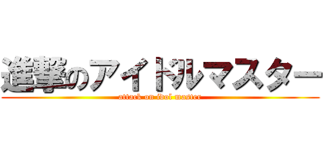 進撃のアイドルマスター (attack on idol master)