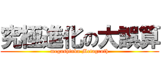究極進化の大誤算 (megashinka Metagroth)