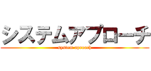 システムアプローチ (system aproach)