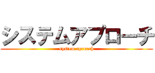 システムアプローチ (system aproach)