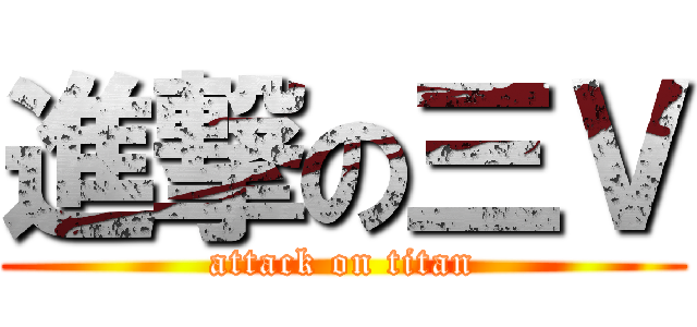 進撃の三Ｖ (attack on titan)