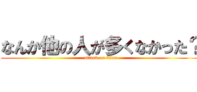 なんか他の人が多くなかった？ (attack on titan)