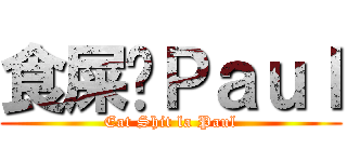 食屎啦Ｐａｕｌ (Eat Shit la Paul)