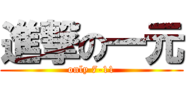 進撃の一元 (only 7-11)