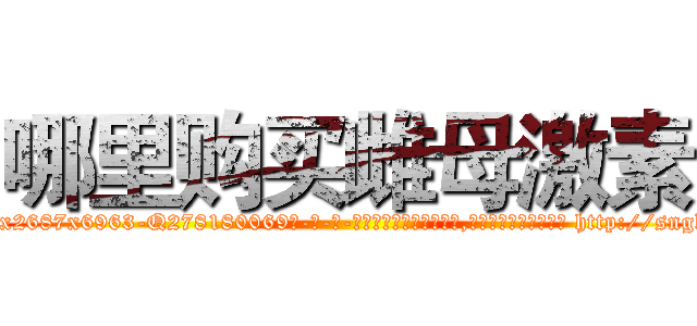 哪里购买雌母激素 (哪里购买雌母激素【电-186x2687x6963-Q278180069元-吉-药-业】我们做的是长期生意,靠的是老客户长期支持 http://sngk.net/cm4sls
)